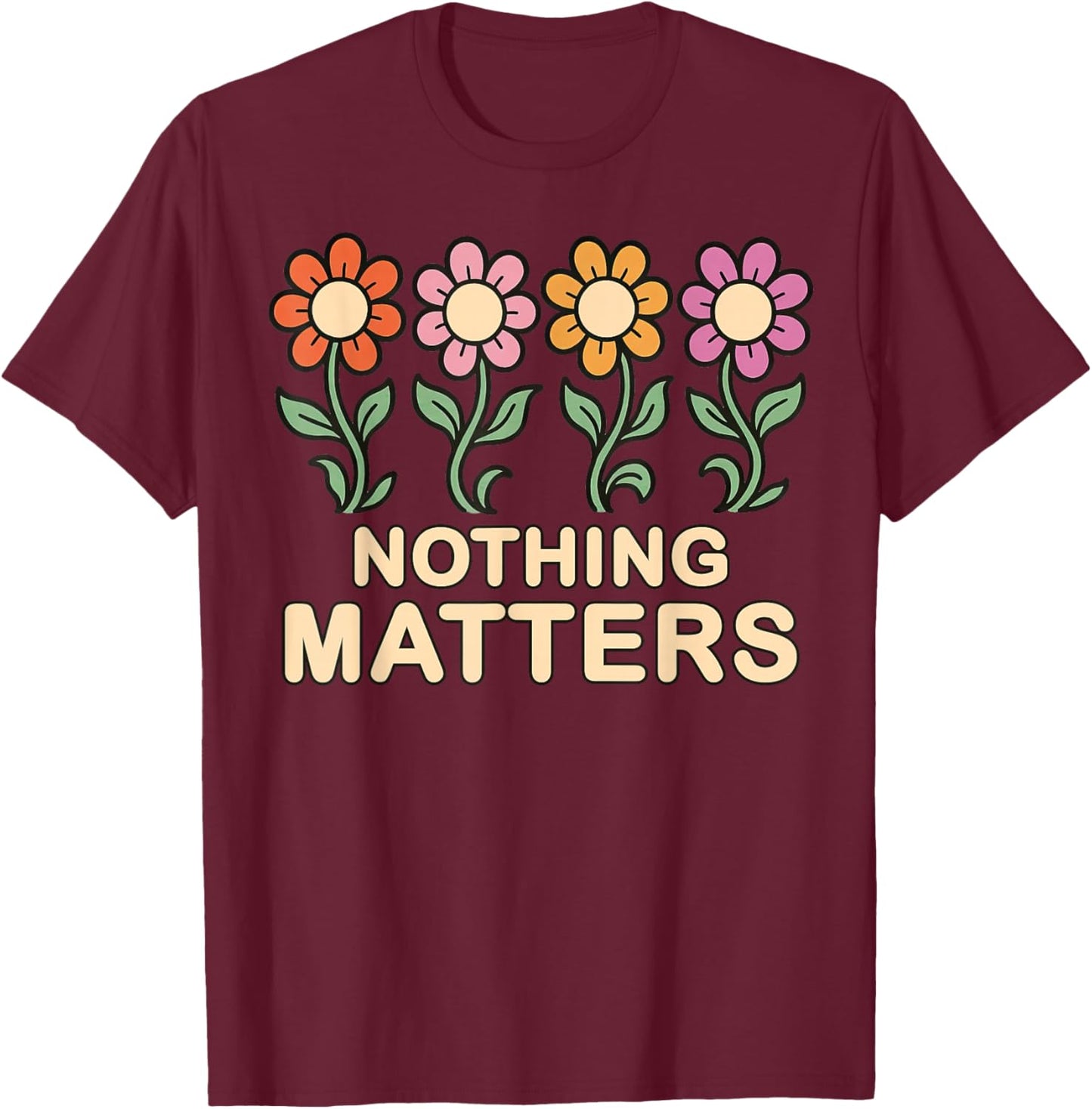 Nothing Matters Groovy Flowers Funny Nihilism Philosophy T-Shirt - T-Shirt | Maroon