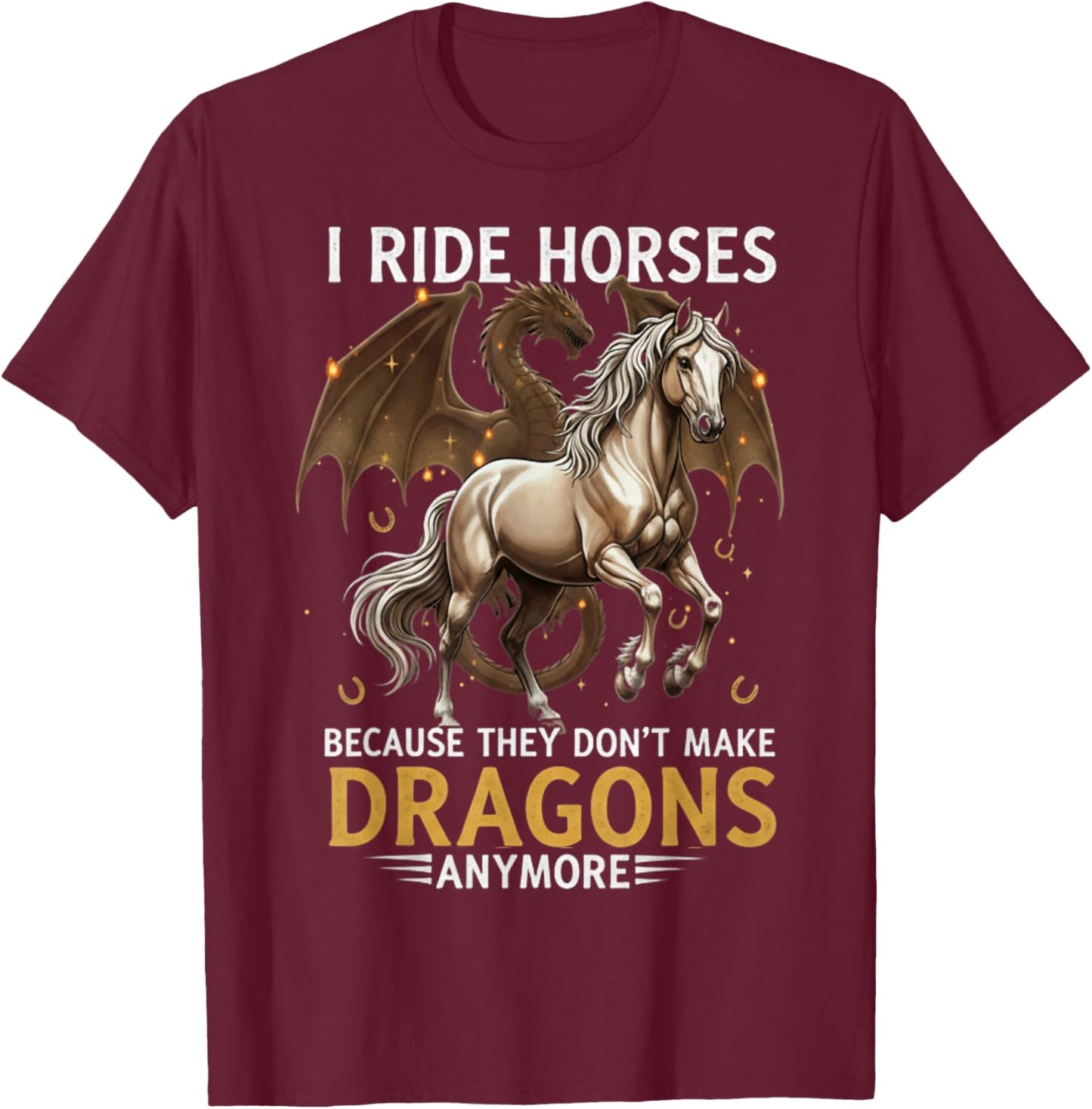 I Ride Horses Because They Dont Make Dragons Anymore T-Shirt - T-Shirt | Maroon