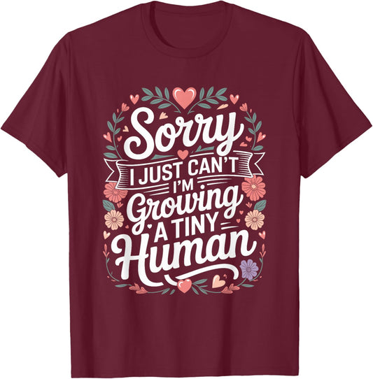 Sorry I Just Can't I'm Growing A Tiny Human T-Shirt - T-Shirt | Maroon
