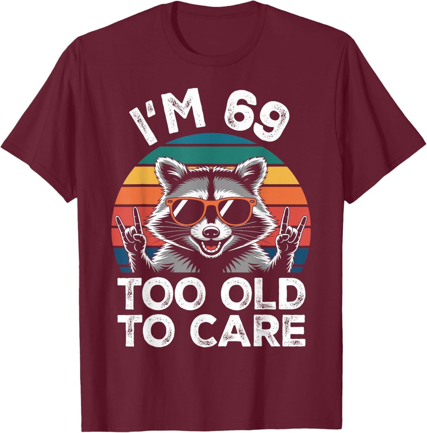 I’m 69 Too Old to Care 69 Birthday 69 Years Men Women Funny T-Shirt - T-Shirt | Maroon