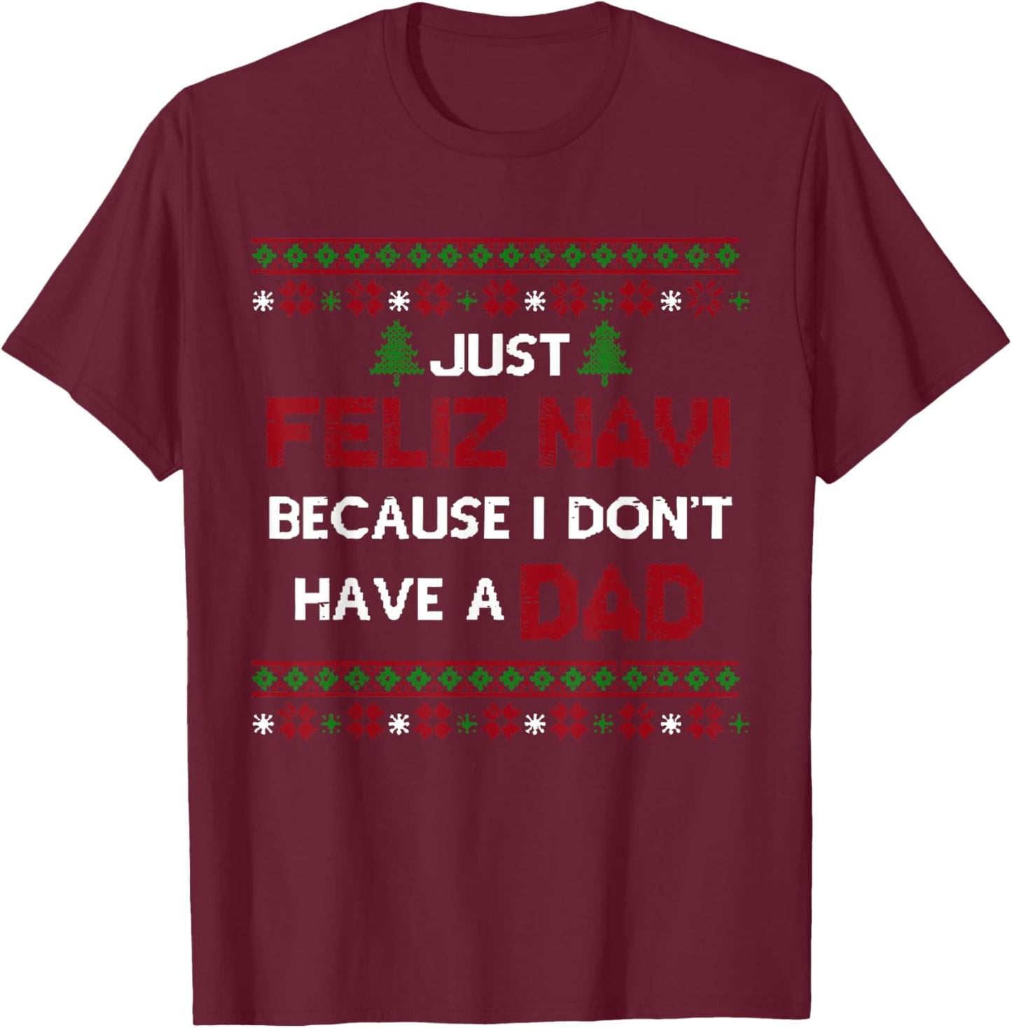 Just Feliz Navi Because I Don't Have A Dad Ugly Christmas T-Shirt - T-Shirt | Maroon
