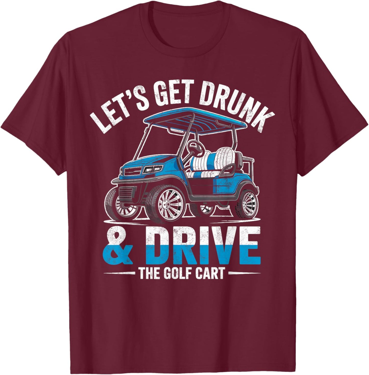 Golfer Golfing Joke Let's Get Drunk & Drive Golf Cart T-Shirt - T-Shirt | Maroon
