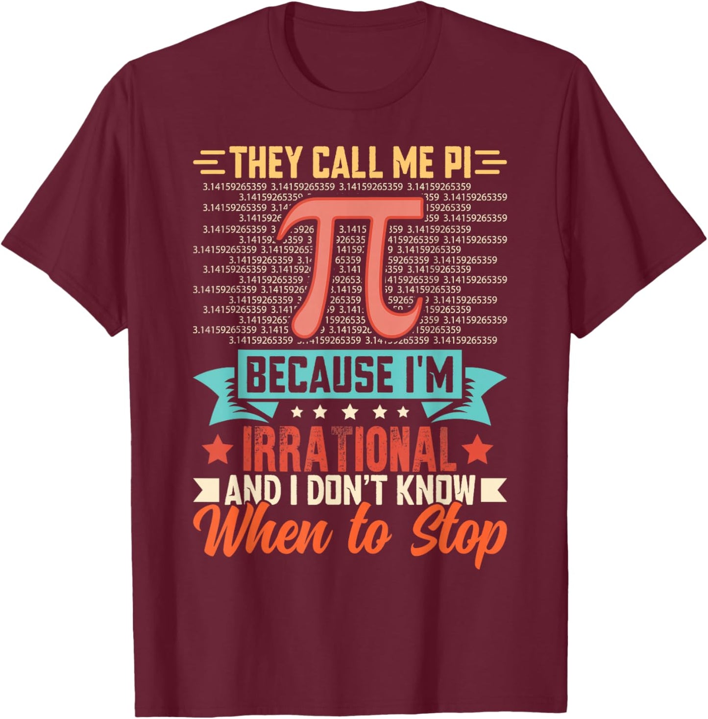 They Call Me Pi Because I'm Irrational and I Don't Know When T-Shirt - T-Shirt | Maroon