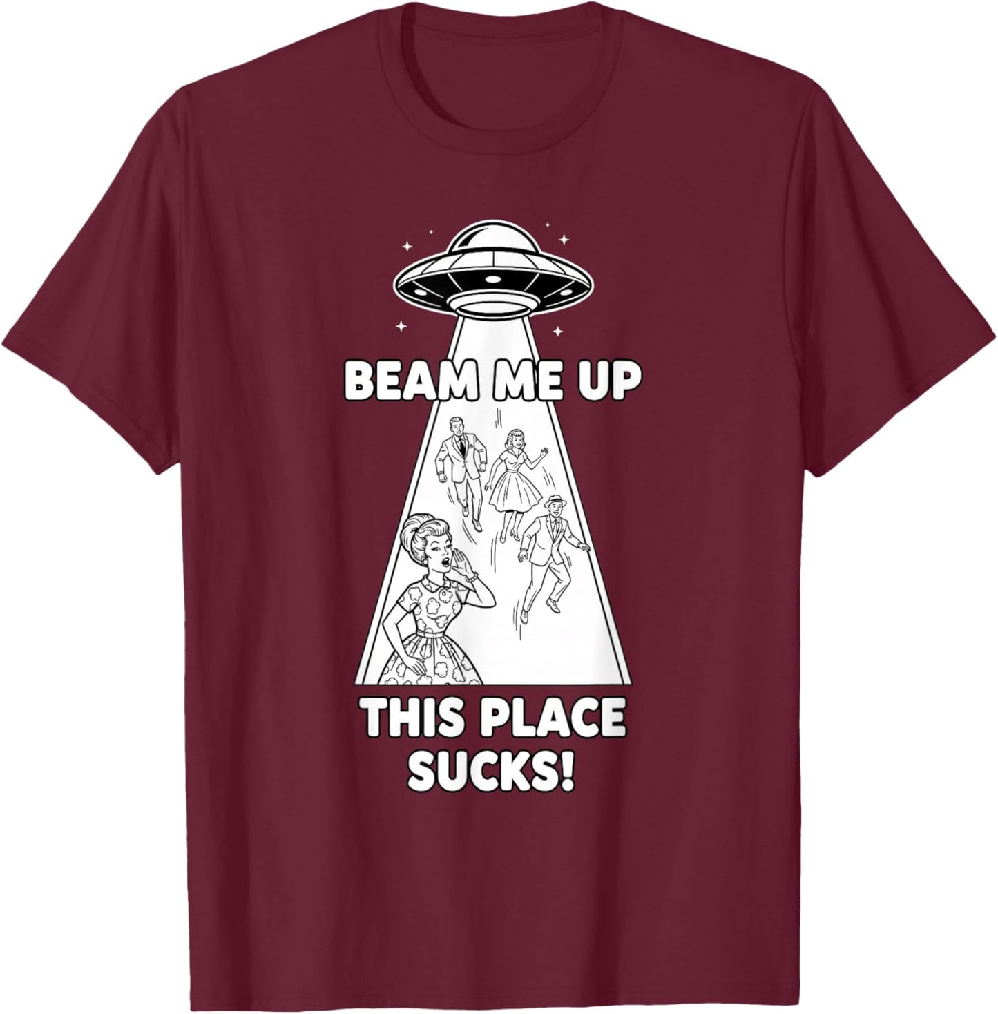 Beam Me Up This Place Sucks Funny Sci Fi UFO T-Shirt - T-Shirt | Maroon