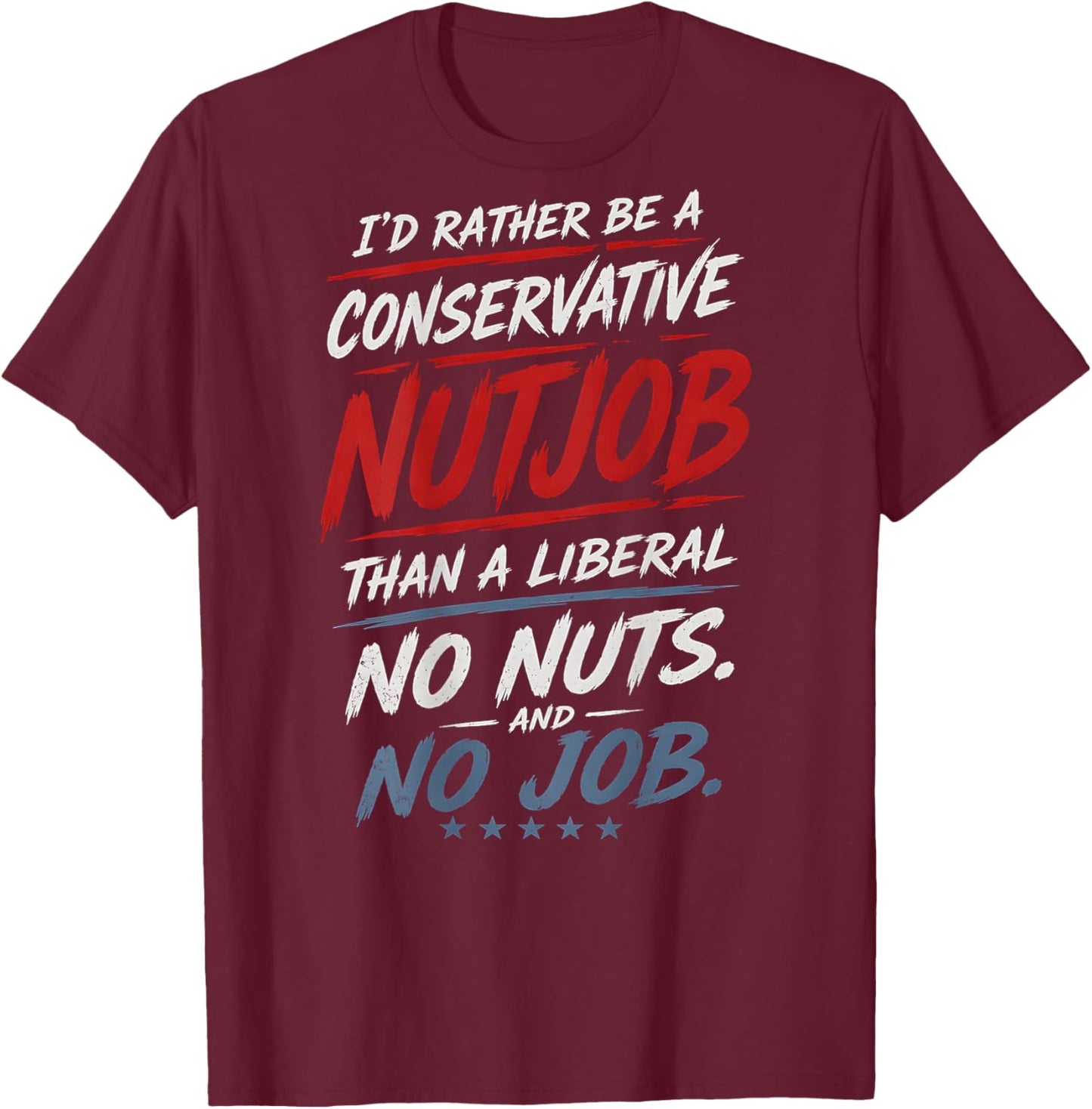 I'd Rather Be A Conservative Nutjob Than A Liberal (On Back) T-Shirt - T-Shirt | Maroon