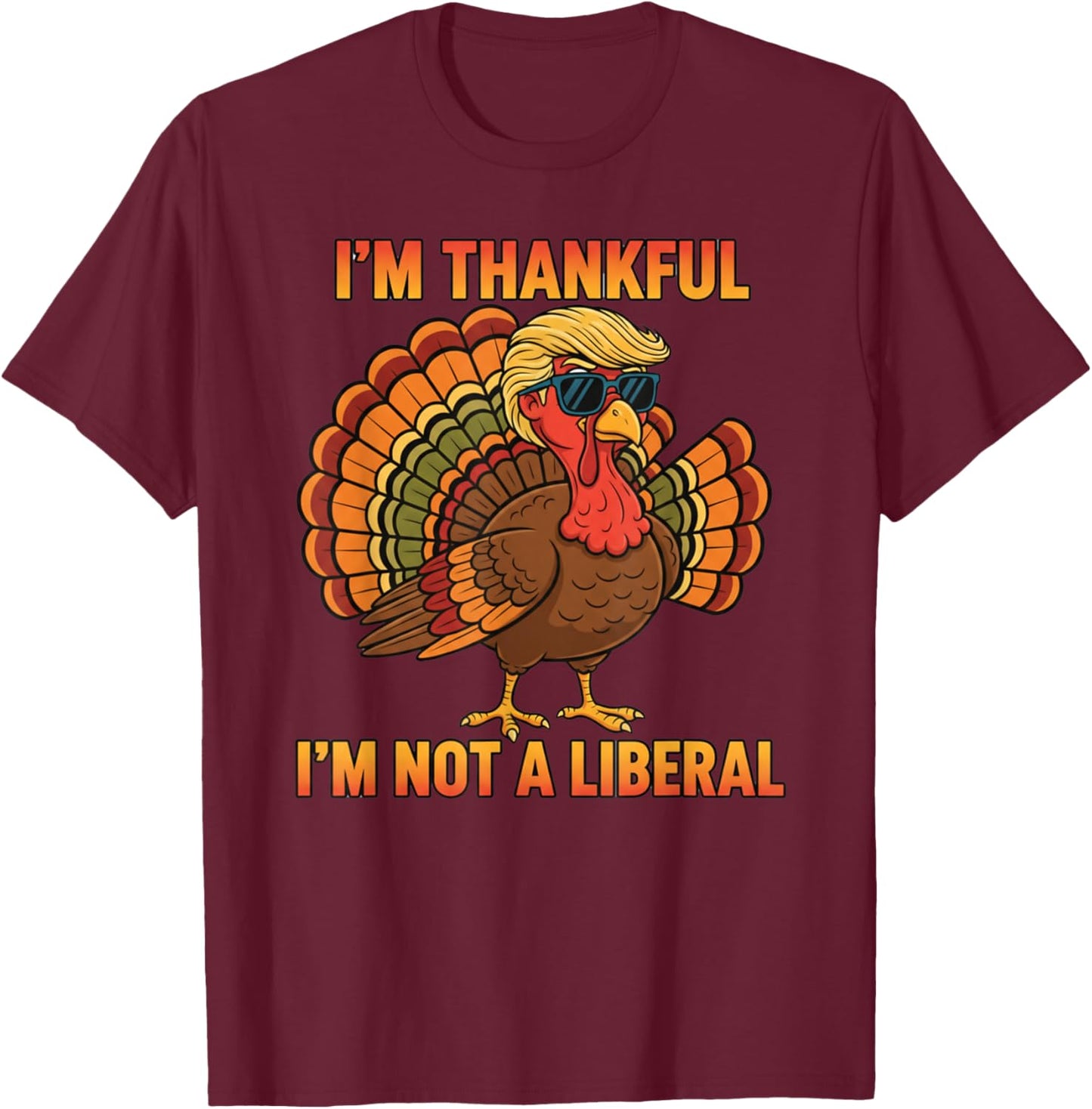 I'm Thankful I'm Not A Liberal Trump Thanksgiving Turkey T-Shirt - T-Shirt | Maroon