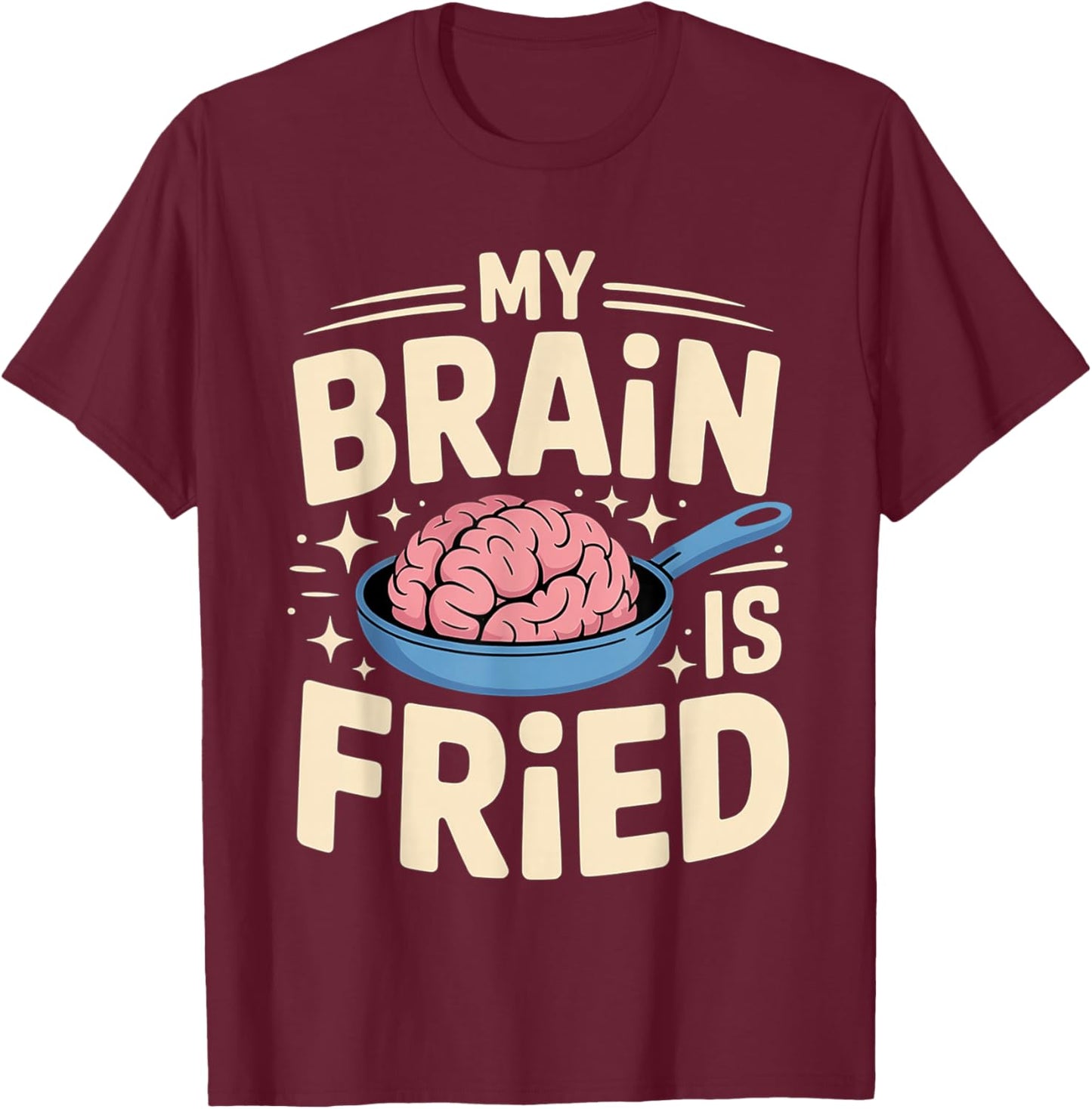 My Brain is Fried Relatable Meme Burnout T-Shirt - T-Shirt | Maroon