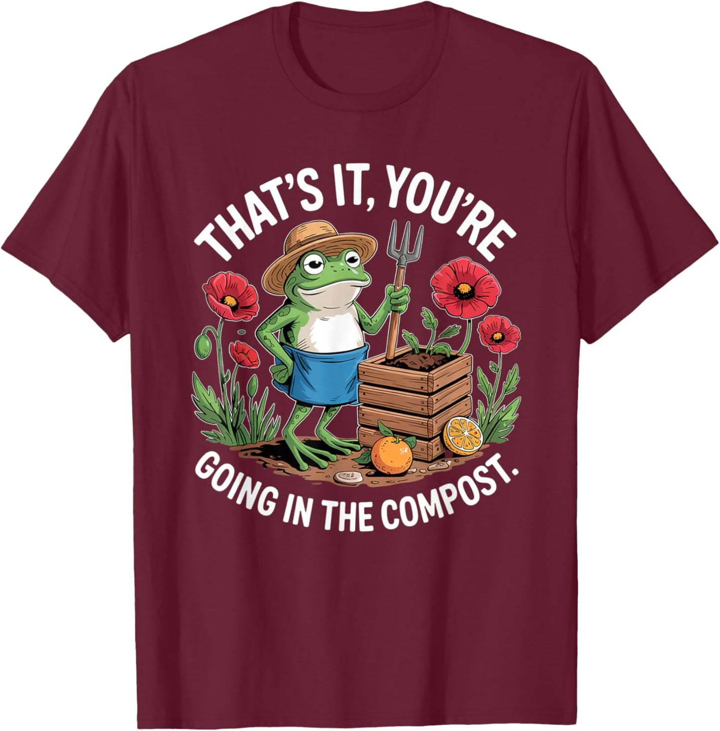 that’s It You’re Going in The Compost Frog Gardening Funny T-Shirt - T-Shirt | Maroon