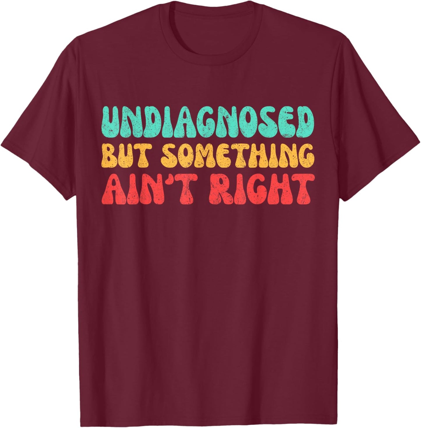 Undiagnosed But Something Ain't Right Funny Saying Women T-Shirt - T-Shirt | Maroon