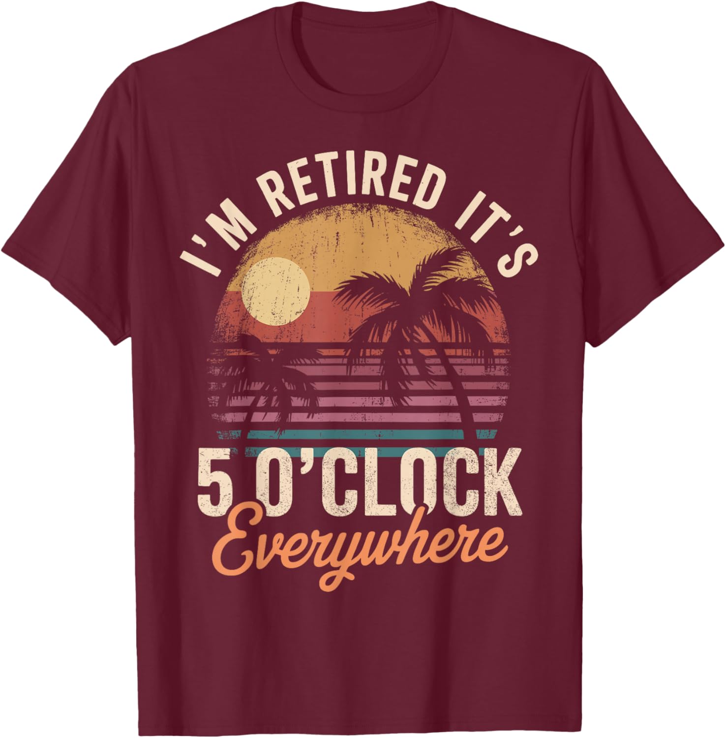 Im Retired its 5 Oclock Everywhere T-Shirt - T-Shirt | Maroon