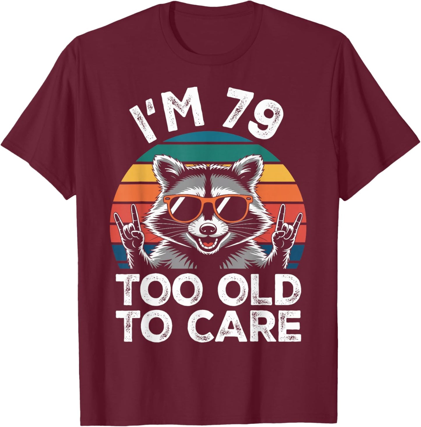 I’m 79 Too Old to Care 79 Birthday 79 Years Men Women Funny T-Shirt - T-Shirt | Maroon