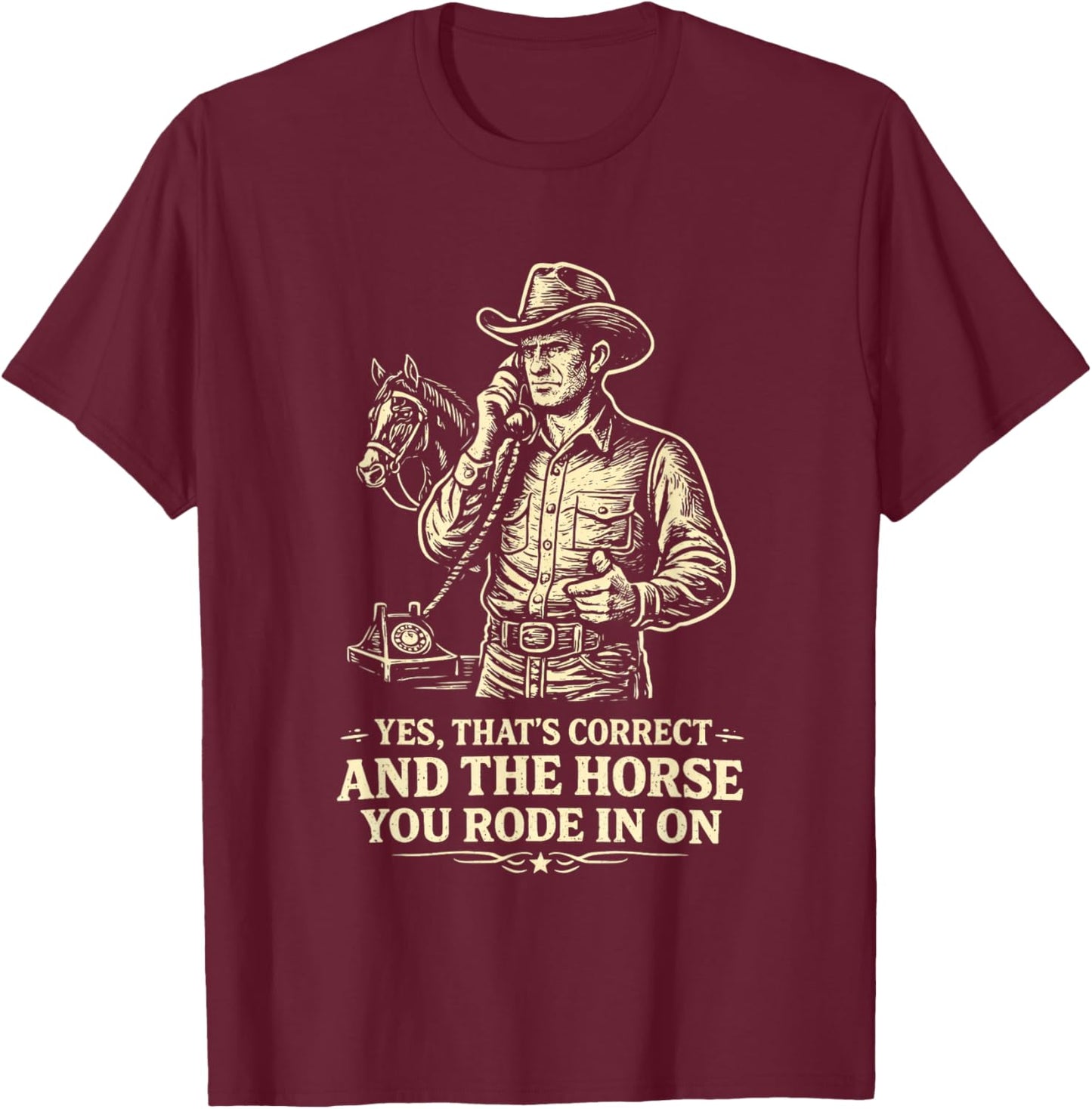 Yes Thats Correct Horse You Rode in On Funny Cowboy Sarcasm T-Shirt - T-Shirt | Maroon