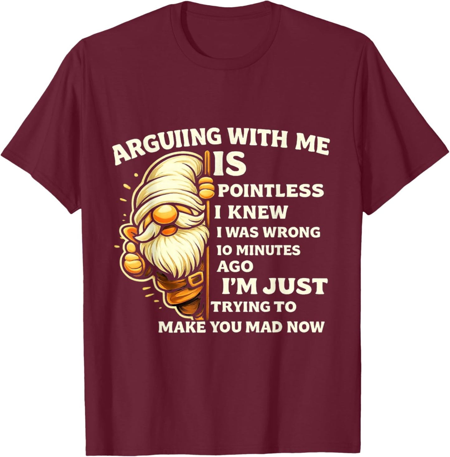 Arguing with Me is Pointless I Knew I was Wrong 10 Minutes T-Shirt - T-Shirt | Maroon
