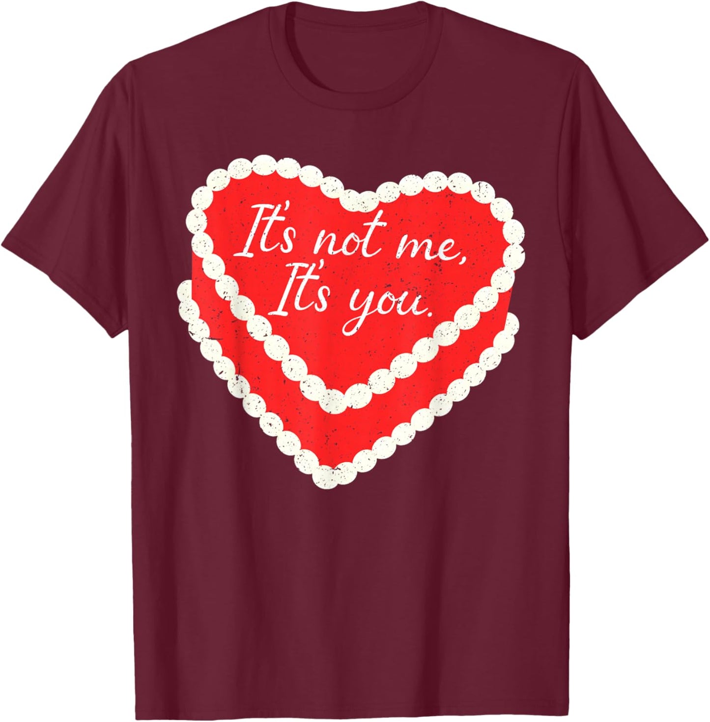 It’s Not Me It’s You Funny Heart Cake Valentine Valentines T-Shirt - T-Shirt | Maroon