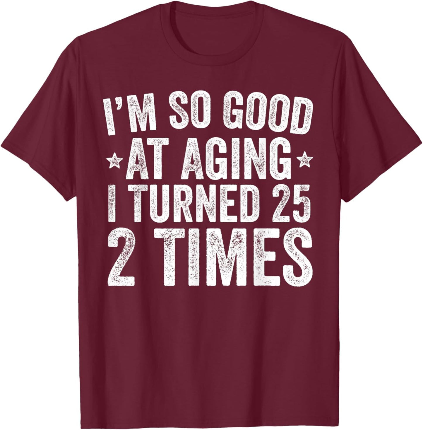 I'm So Good at Aging I Turned 25 2 Times 50th Birthday T-Shirt - T-Shirt | Maroon