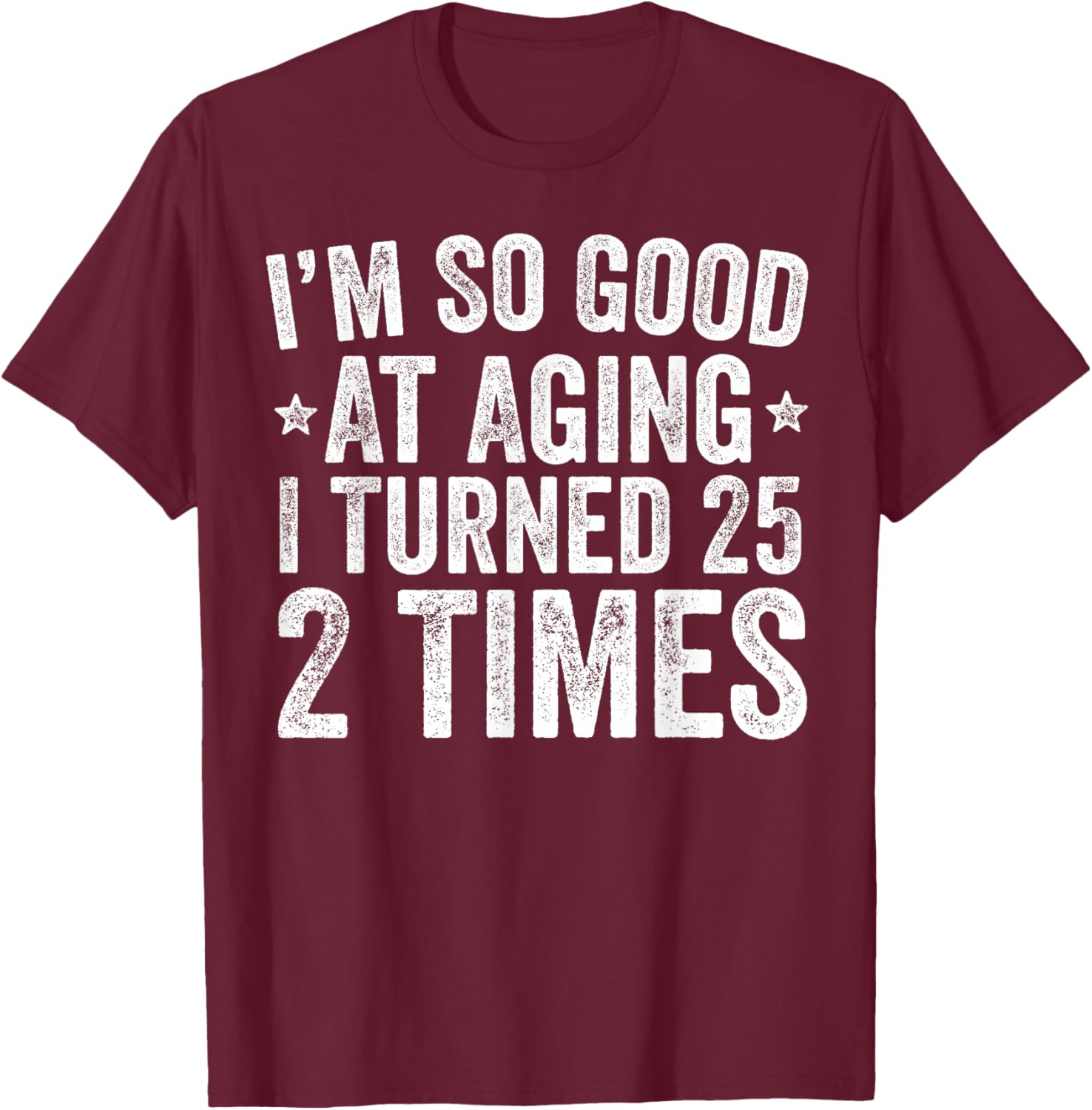 I'm So Good at Aging I Turned 25 2 Times 50th Birthday T-Shirt - T-Shirt | Maroon