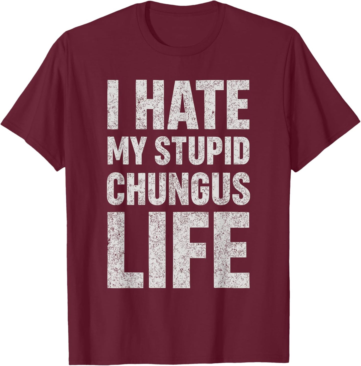 I Hate My Stupid Chungus Life Funny Saying Meme T-Shirt - T-Shirt | Maroon