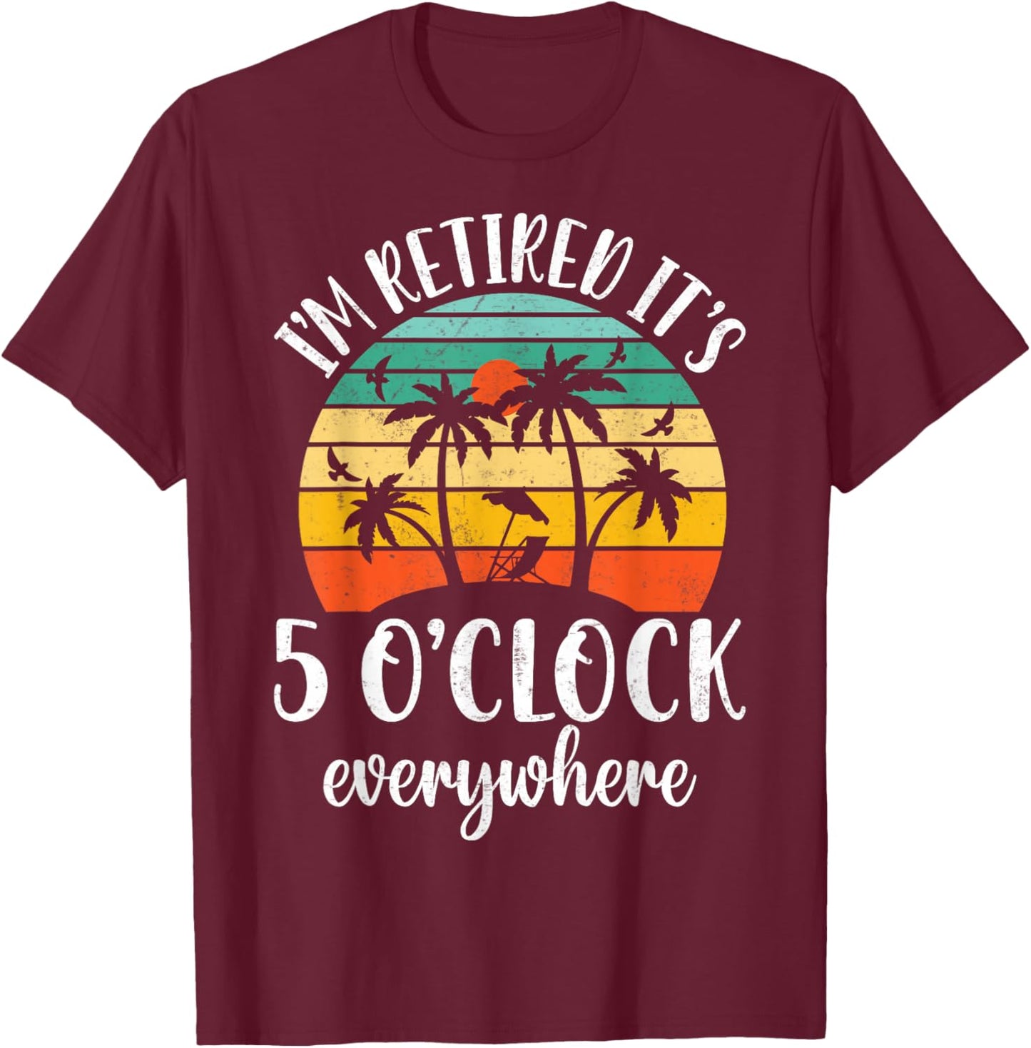 Retro It's 5 O'Clock Everywhere I'm Retired - Tropical Beach T-Shirt - T-Shirt | Maroon