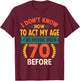 70th Birthday Humour - I Dont Know How to Act My Age T-Shirt - T-Shirt | Maroon