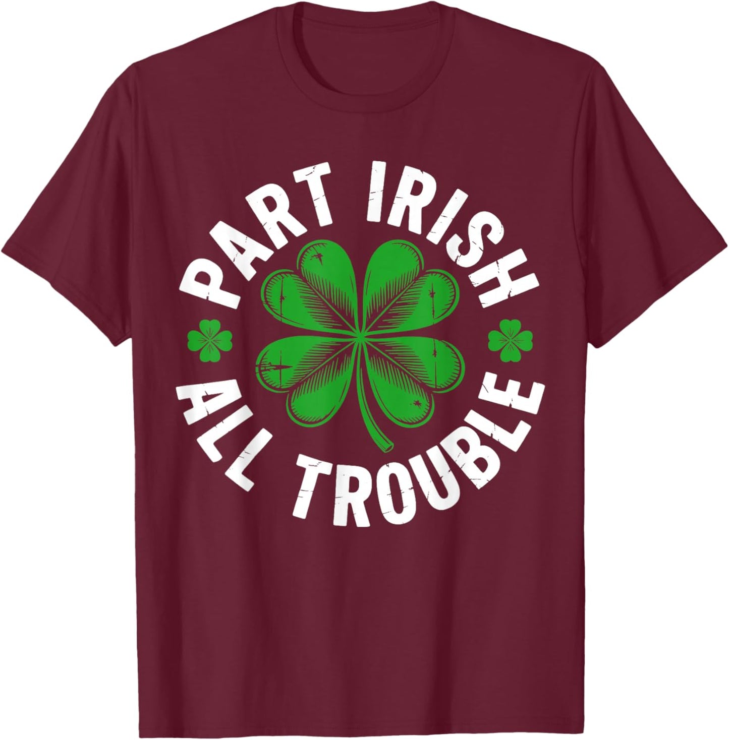 Part Irish All Trouble Shirt Funny St Patricks Day Shamrock T-Shirt - T-Shirt | Maroon