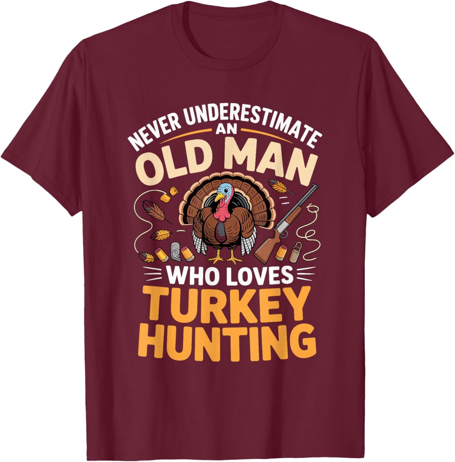 Never Underestimate an Old Man Who Loves Turkey Hunting T-Shirt - T-Shirt | Maroon