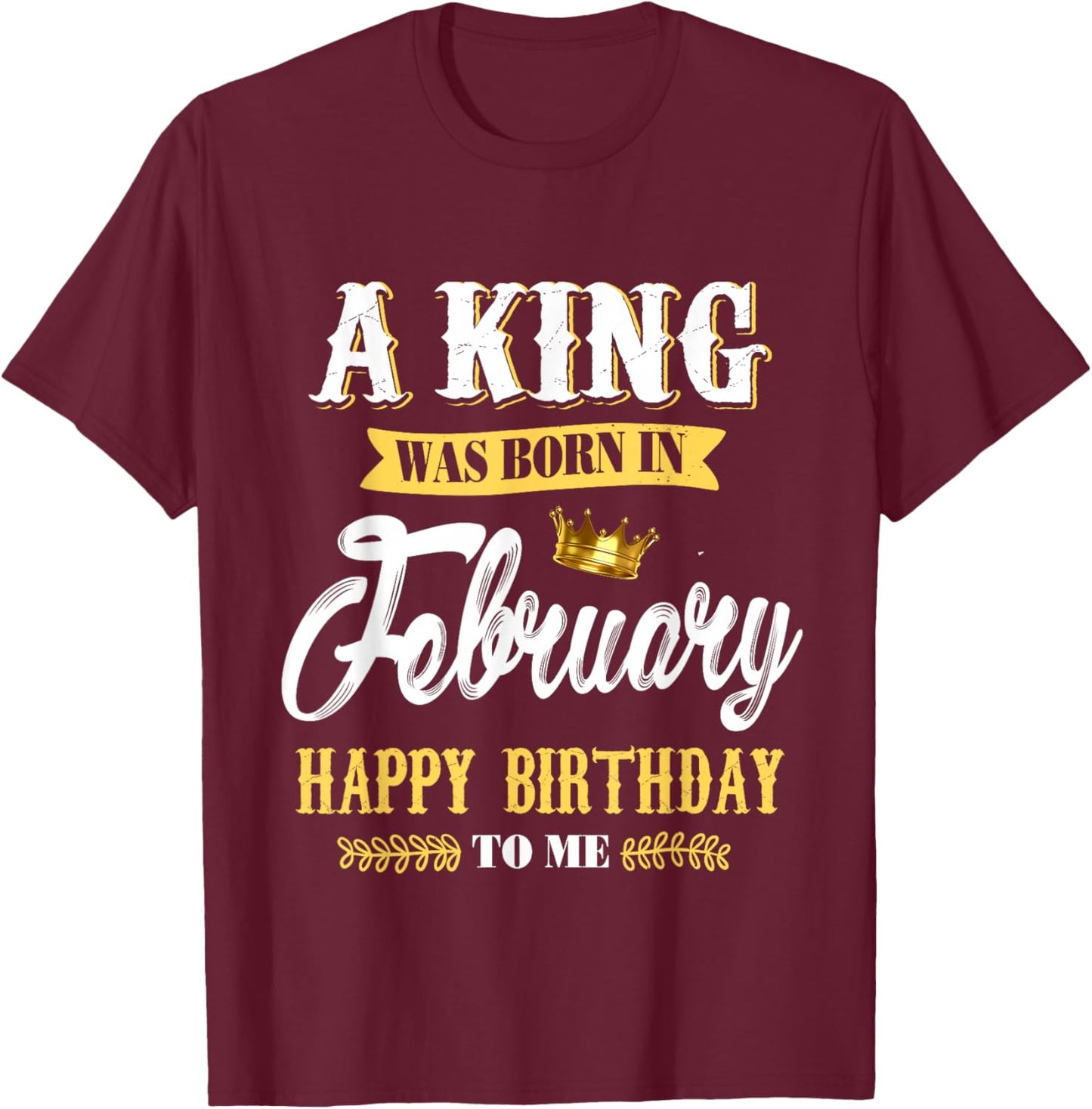 A King was Born in February Happy Birthday to Me T-Shirt - T-Shirt | Maroon