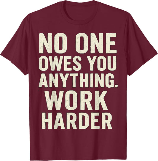 No One Owes You Anything Work Harder Motivation Quote T-Shirt - T-Shirt | Maroon