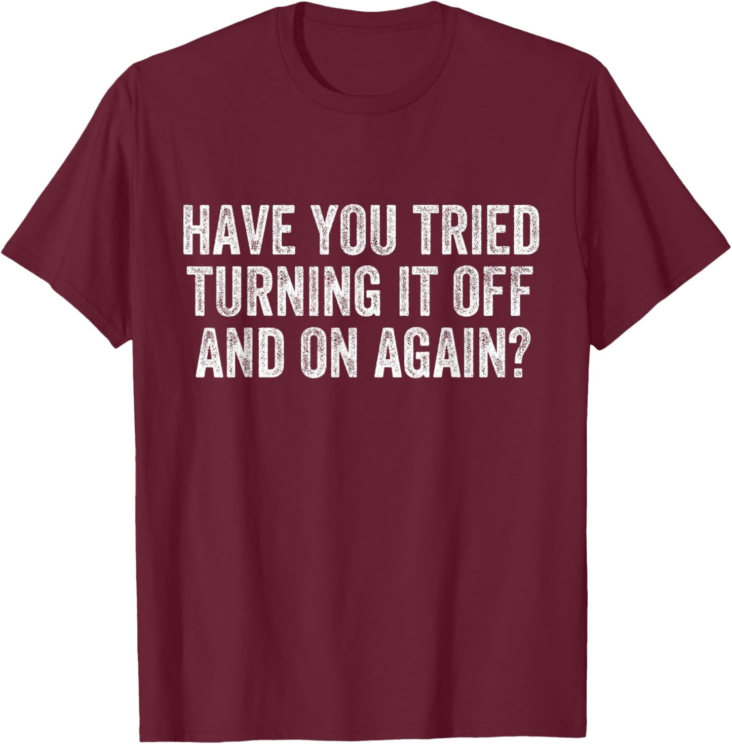 Have You Tried Turning It Off and On Again Tech Support T-Shirt - T-Shirt | Maroon