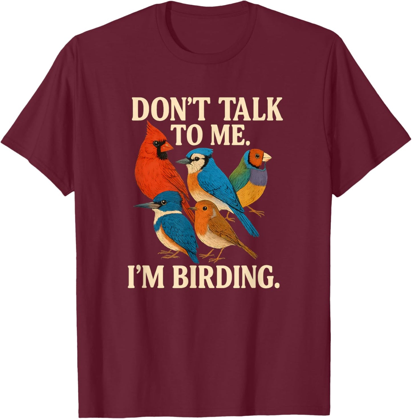 Don’t Talk to Me I’m Birding Funny Quote T-Shirt - T-Shirt | Maroon