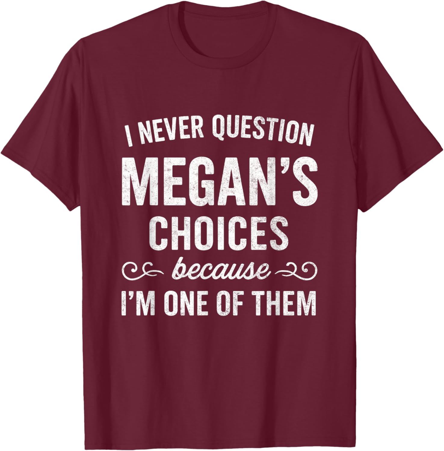 I Never Question MEGAN's Choices Because I'm One of Them T-Shirt - T-Shirt | Maroon