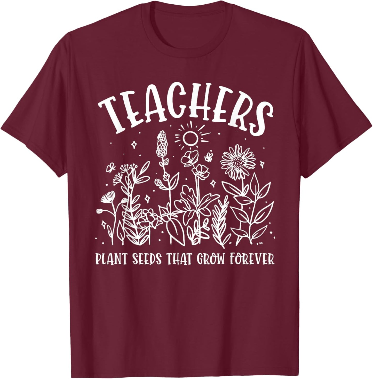 Teacher Plant Seeds that Grow Forever Flowers Teacher T-Shirt - T-Shirt | Maroon