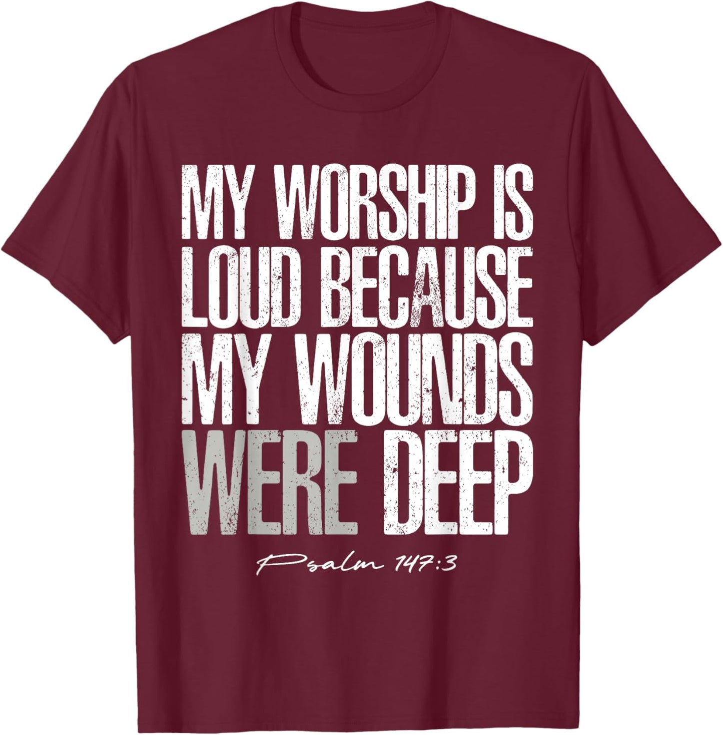 My Worship is Loud Because My Wounds were Deep Psalm 147:3 T-Shirt - T-Shirt | Maroon