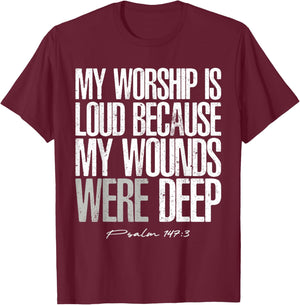 My Worship is Loud Because My Wounds were Deep Psalm 147:3 T-Shirt - T-Shirt | Maroon