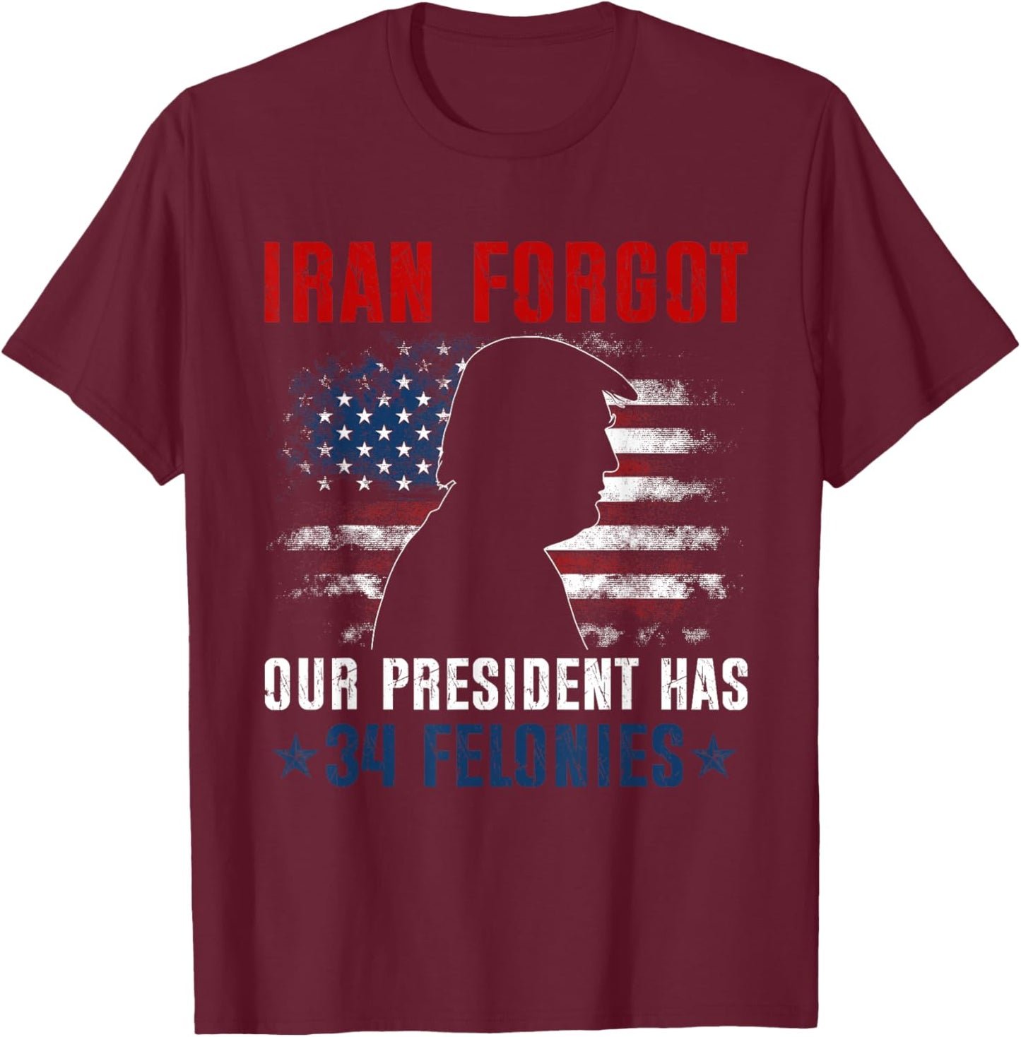 Iran Forgot Our President Has 34 Felonies Vintage US Flag T-Shirt - T-Shirt | Maroon