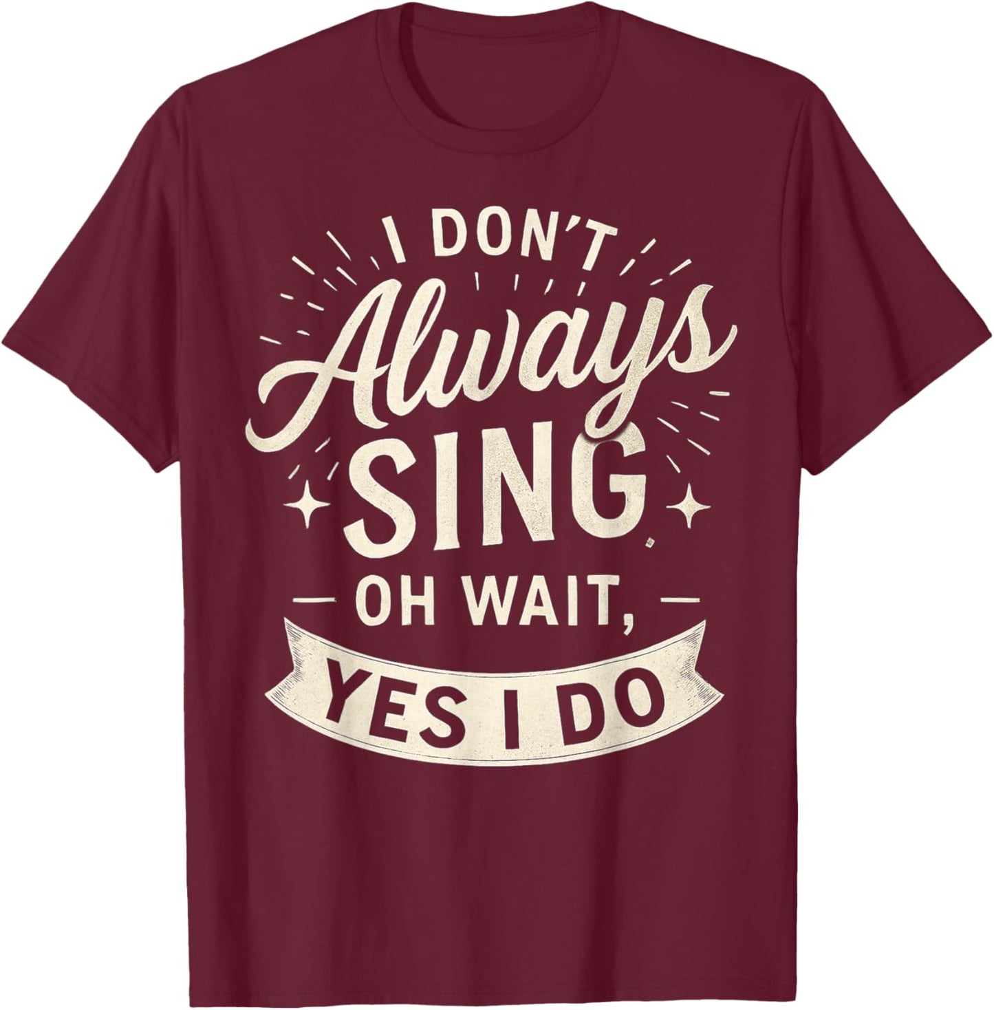 I Don't Always Sing Oh Wait Yes I Do Funny Musical Actor T-Shirt - T-Shirt | Maroon