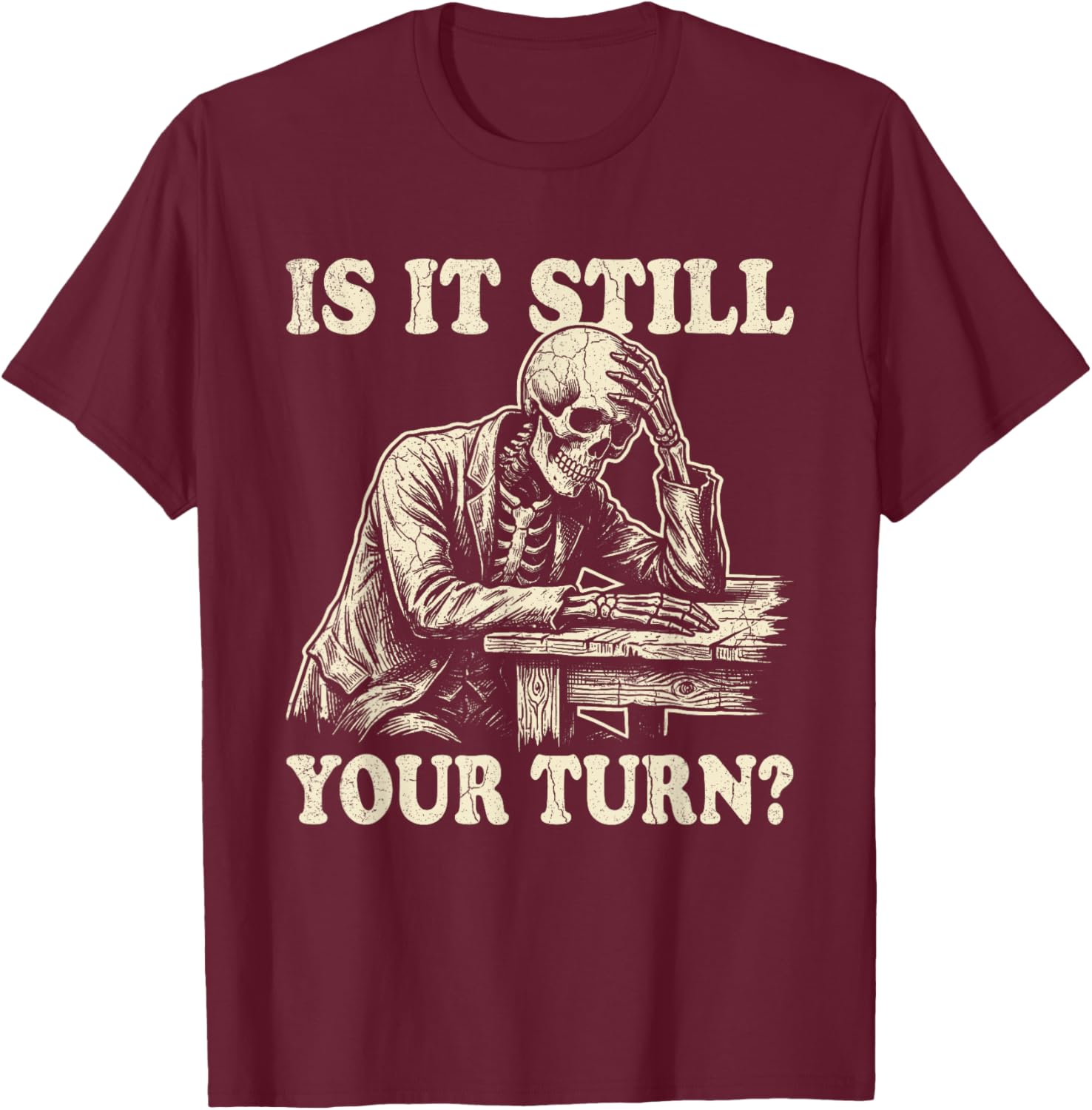 is It Still Your Turn Funny Skeleton Waiting Quote Meme T-Shirt - T-Shirt | Maroon