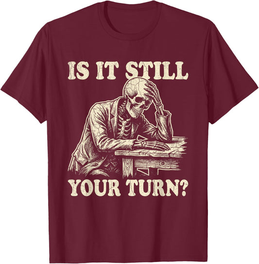 is It Still Your Turn Funny Skeleton Waiting Quote Meme T-Shirt - T-Shirt | Maroon