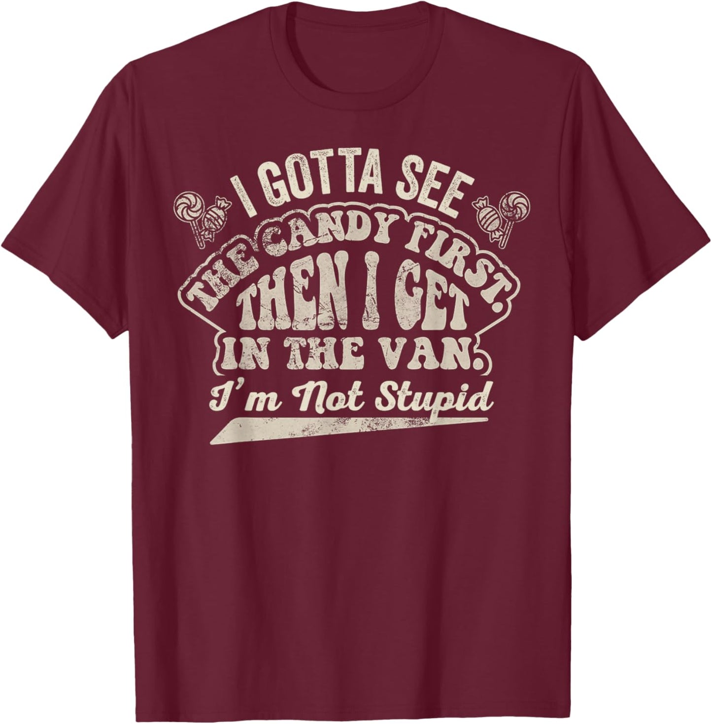 Gotta See The Candy First Then Get in The Van Im Not Stupid T-Shirt - T-Shirt | Maroon
