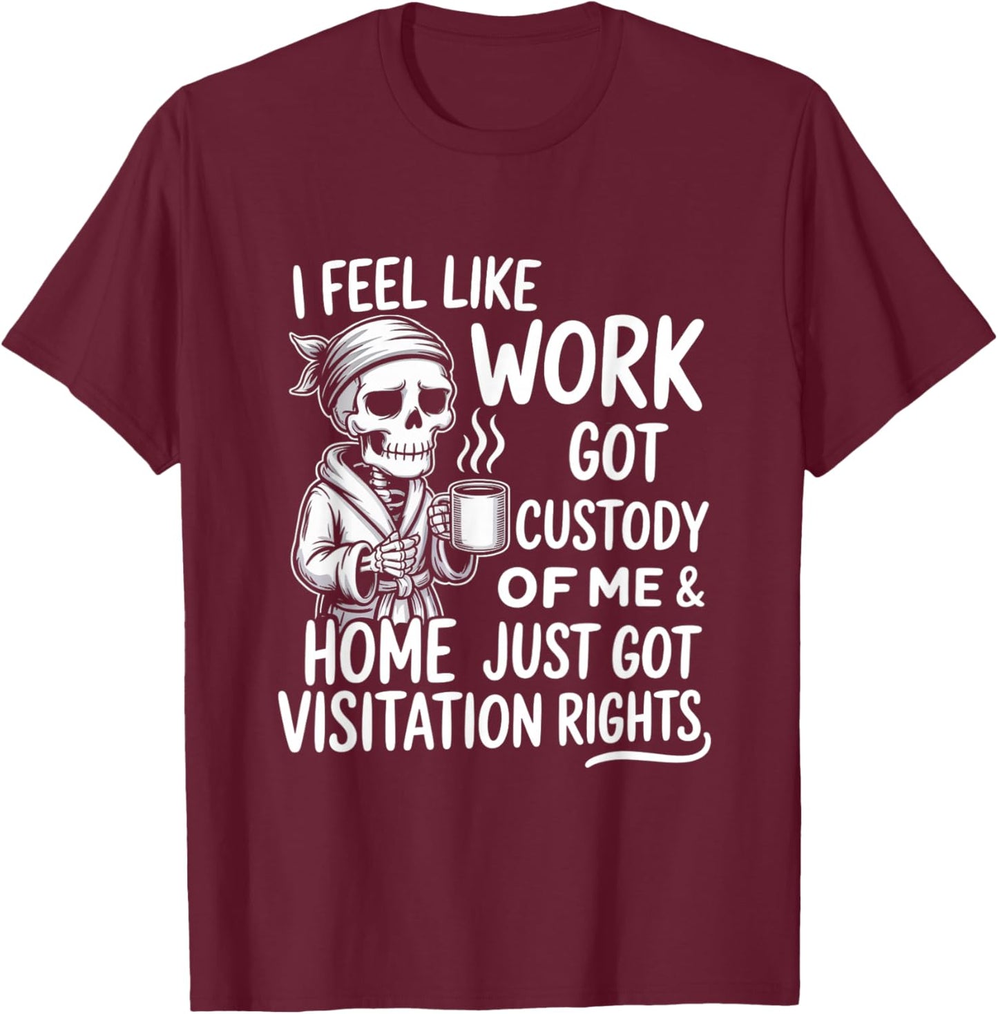 I Feel Like Work Got Custody of Me & Home Just Funny Saying T-Shirt - T-Shirt | Maroon