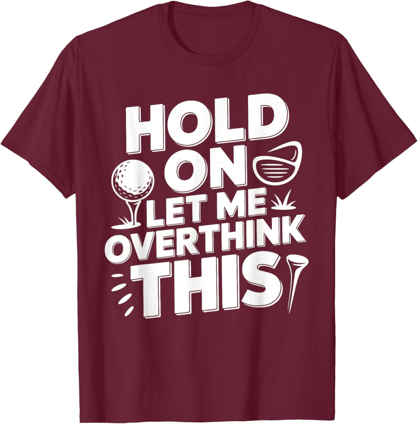 Hold On Let Me Overthink This Golf T-Shirt - T-Shirt | Maroon