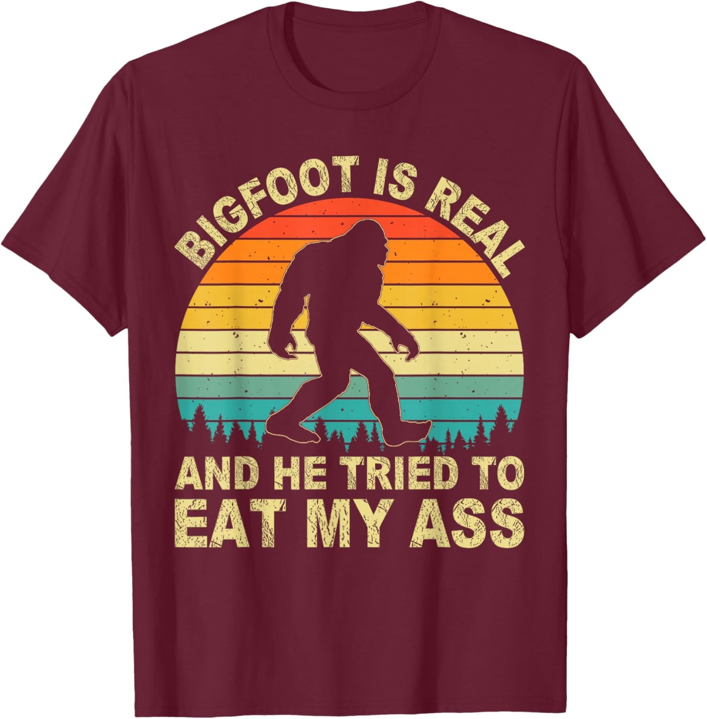 Bigfoot is Real and He Tried to Eat My Ass Funny Sasquatch T-Shirt - T-Shirt | Maroon