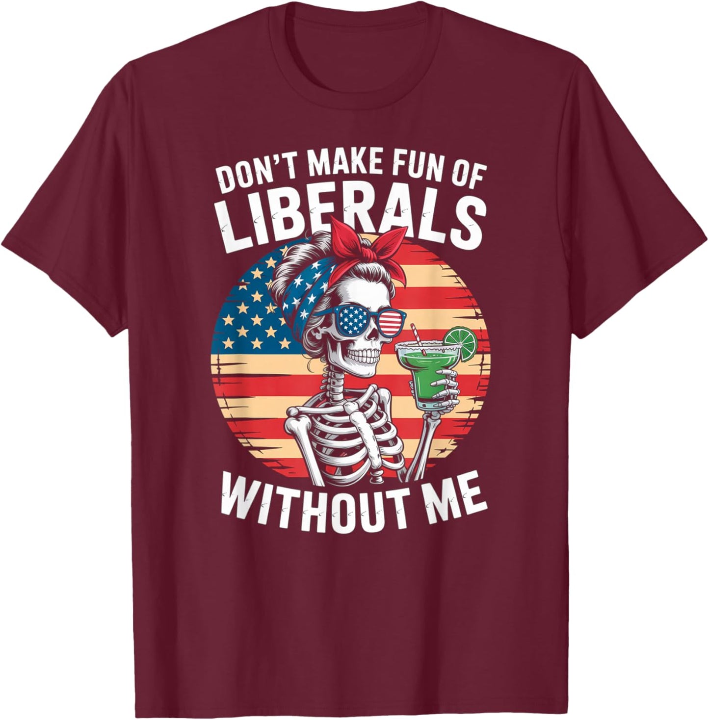 Don't Make Fun of Liberals Without Me Skeleton Margarita T-Shirt - T-Shirt | Maroon