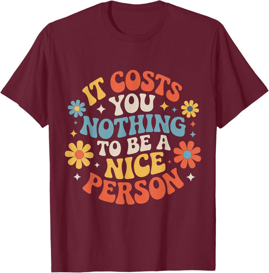 It Costs You Nothing to Be A Nice Person Kindness T-Shirt - T-Shirt | Maroon