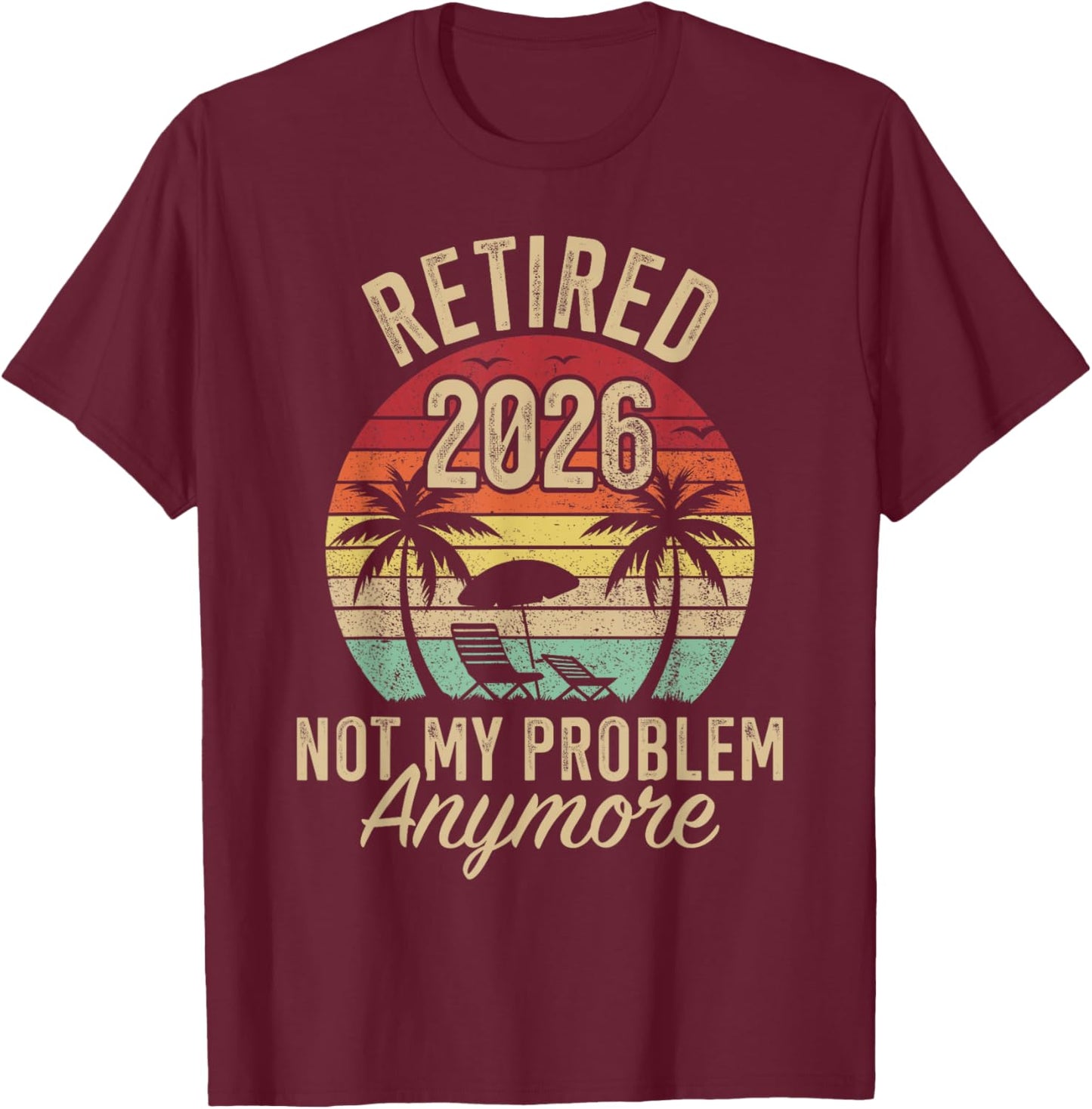 Retired 2026 not My Problem Anymore Retirement T-Shirt - T-Shirt | Maroon
