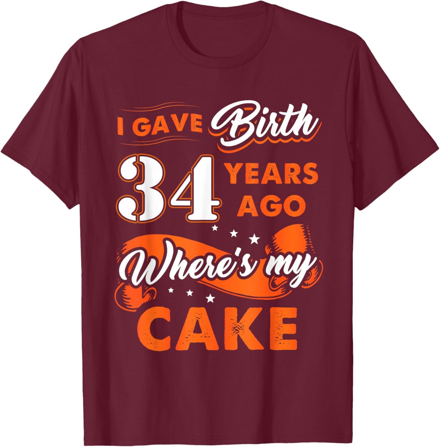 I Gave Birth 34 Years Ago Where My Cake 34 Birthday Gift T-Shirt - T-Shirt | Maroon