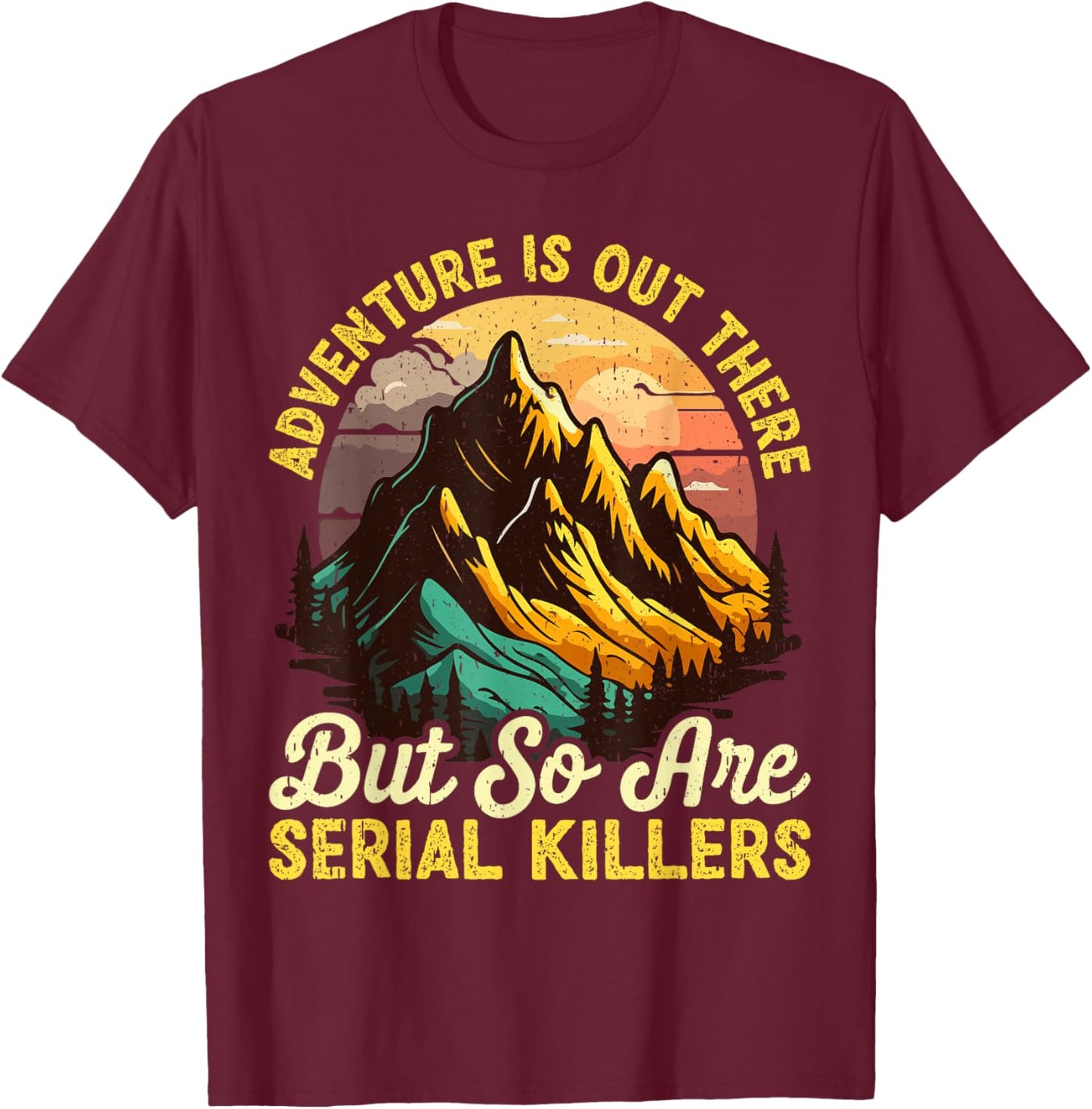 Adventure is Out There but So are Serial Killers Outdoors T-Shirt - T-Shirt | Maroon
