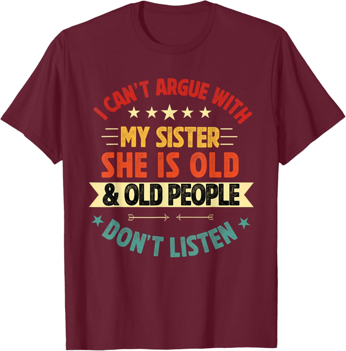i Can't Argue with My Sister She's Old and Old People Funny T-Shirt - T-Shirt | Maroon