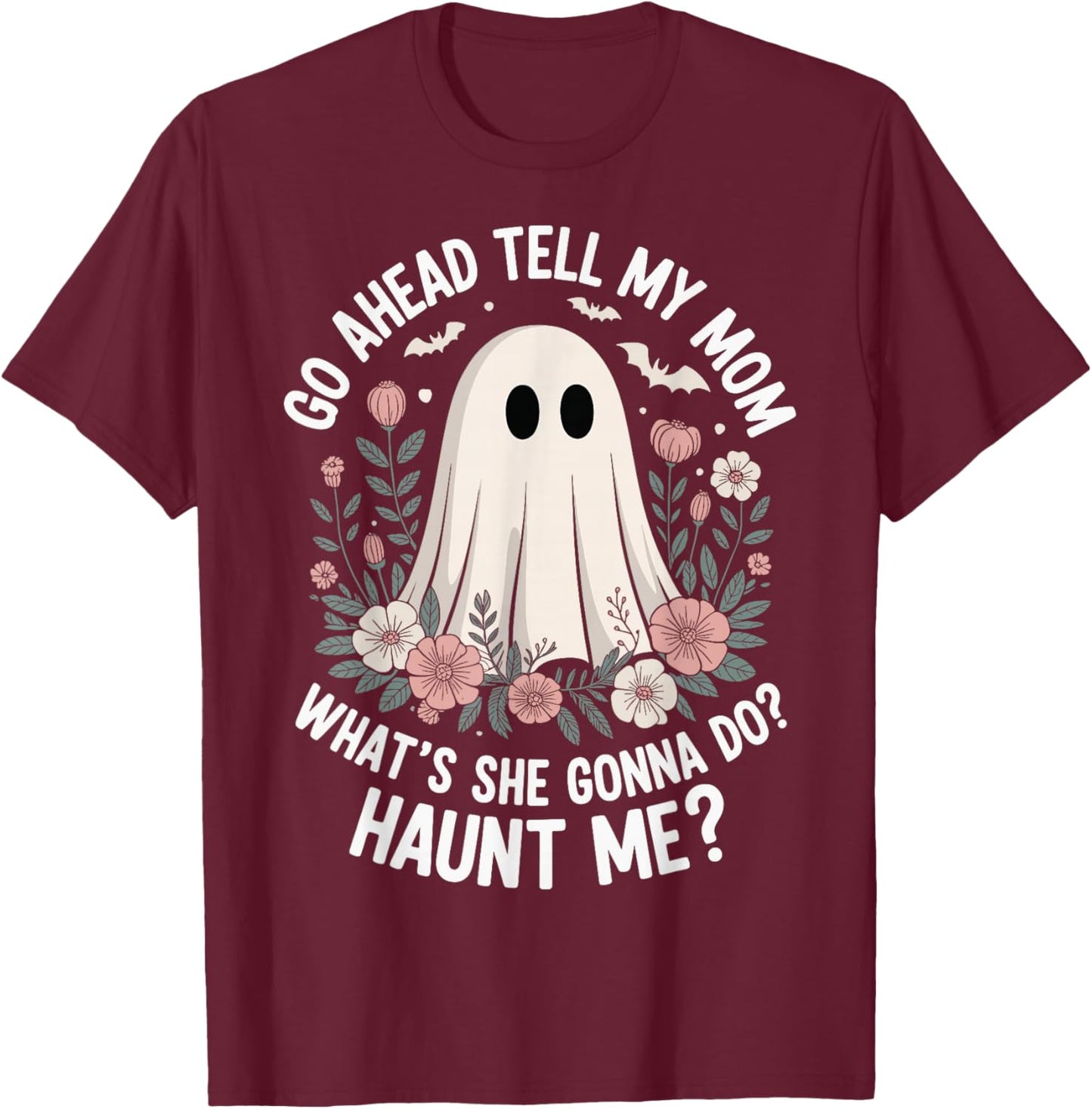 Go Ahead Tell My Mom What's She Gonna Do Haunt Me T-Shirt - T-Shirt | Maroon