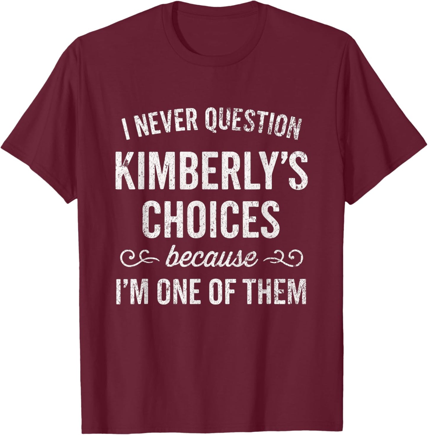 I Never Question Kimberly's Choices Because I'm One of Them T-Shirt - T-Shirt | Maroon