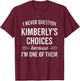 I Never Question Kimberly's Choices Because I'm One of Them T-Shirt - T-Shirt | Maroon